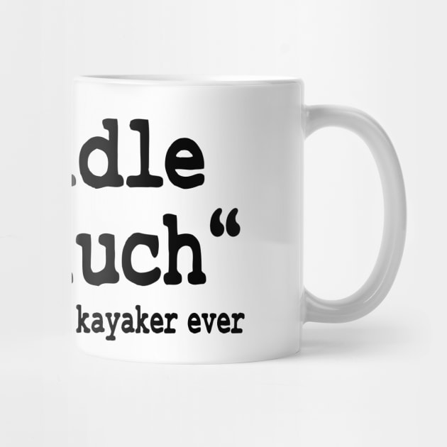 I Paddle Too Much Quote Kayaking Kayak Paddling Gift by Kuehni